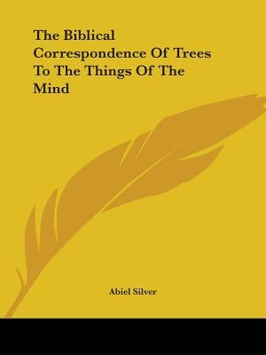 The Biblical Correspondence Of Trees To The Things Of The Mind by Silver, Abiel