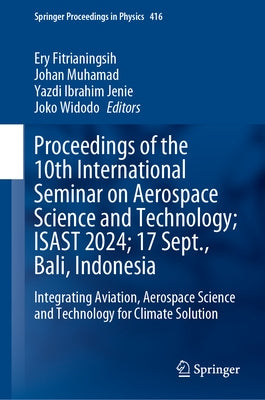 Proceedings of the 10th International Seminar on Aerospace Science and Technology; Isast 2024; 17 September, Bali, Indonesia: Integrating Aviation, Ae by Fitrianingsih, Ery
