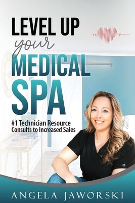 Level Up Your Medical Spa: #1 Technician Resource Consults to Increased Sales by Jaworski, Angela