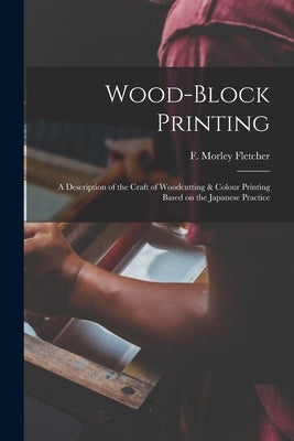 Wood-block Printing [microform]: a Description of the Craft of Woodcutting & Colour Printing Based on the Japanese Practice by Fletcher, F. Morley (Frank Morley) 1.
