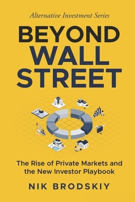 Beyond Wall Street: The Rise of Private Markets and the New Investor Playbook by Brodskiy, Nik