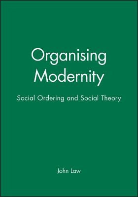 Organising Modernity: Social Ordering and Social Theory by Law, John