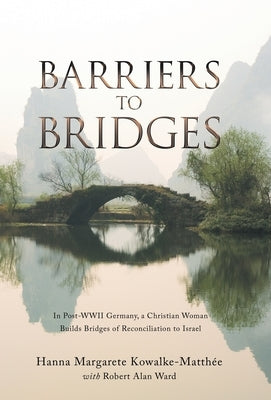 Barriers to Bridges: In Post- Wwii Germany, a Christian Woman Builds Bridges of Reconciliation to Israel by Kowalke-Matthée, Hanna Margarete