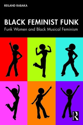 Black Feminist Funk: Funk Women and Black Musical Feminism by Rabaka, Reiland