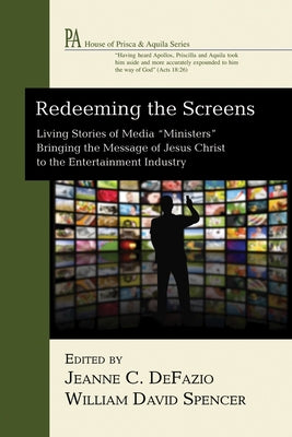 Redeeming the Screens: Living Stories of Media "Ministers" Bringing the Message of Jesus Christ to the Entertainment Industry by Defazio, Jeanne C.