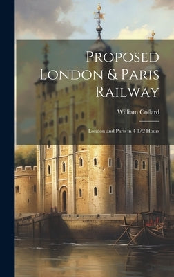 Proposed London & Paris Railway: London and Paris in 4 1/2 Hours by Collard, William