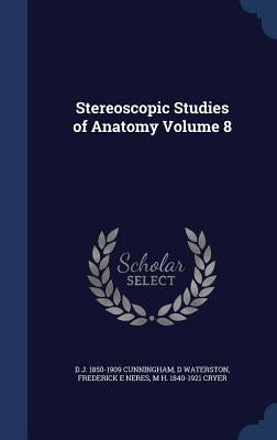 Stereoscopic Studies of Anatomy Volume 8 by Cunningham, D. J. 1850-1909