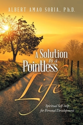 A Solution to a Pointless Life: Spiritual Self-help for Personal Development by Soria, Albert Amao