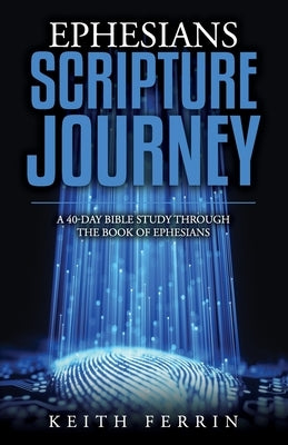Ephesians Scripture Journey: A 40-Day Bible Study Through the Book of Ephesians by Ferrin, Keith
