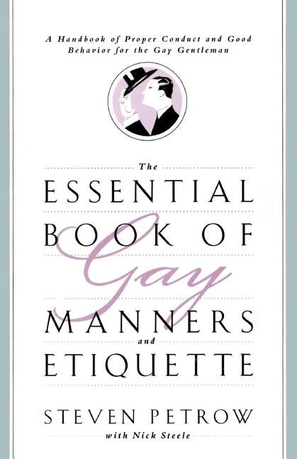 The Essential Book of Gay Manners and Etiquette: A Handbook of Proper Conduct and Good Behavior for the Gay Gentleman by Petrow, Steven