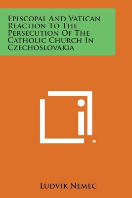 Episcopal and Vatican Reaction to the Persecution of the Catholic Church in Czechoslovakia by Nemec, Ludvik