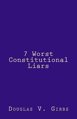 7 Worst Constitutional Liars by Gibbs, Douglas V.