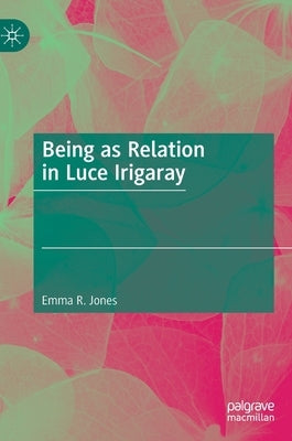 Being as Relation in Luce Irigaray by Jones, Emma R.