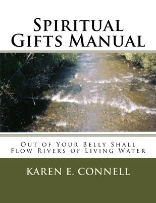 Spiritual Gifts Manual: Out of Your Belly Shall Flow Rivers of Living Water by Connell, Karen E.