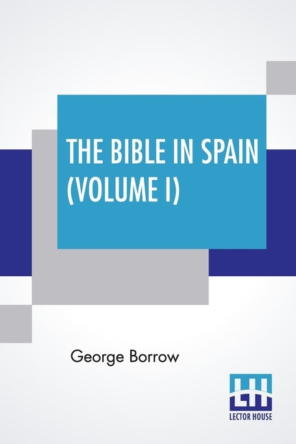 The Bible In Spain (Volume I): Or, The Journeys, Adventures, And Imprisonments Of An Englishman In An Attempt To Circulate The Scriptures In The Peni by Borrow, George