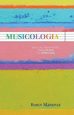 Musicologia: Musical Knowledge from Plato to John Cage by Maconie, Robin