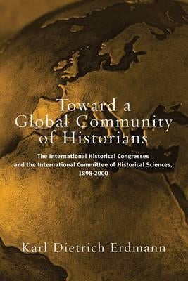 Toward a Global Community of Historians: The International Historical Congresses and the International Committee of Historical Sciences, 1898-2000 by Kocka, Jürgen
