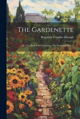 The Gardenette: Or, City Back Yard Gardening. The Sandwich System by Albaugh, Benjamin Franklin
