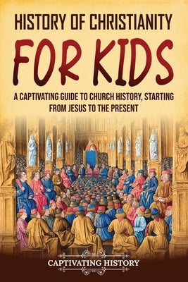 History of Christianity for Kids: A Captivating Guide to Church History, Starting from Jesus to the Present by History, Captivating
