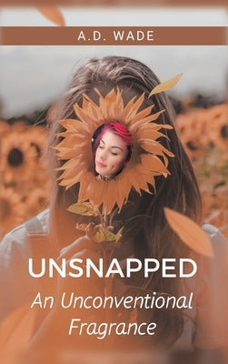 Unsnapped: An Unconventional Fragrance by Wade, A. D.