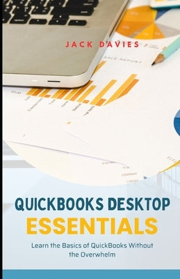 QuickBooks Desktop Essentials: Simple Tools and Tips for Getting Started with Desktop Accounting by Davies, Jack