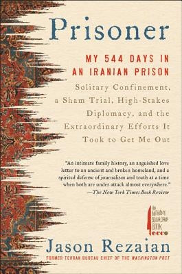 Prisoner: My 544 Days in an Iranian Prison--Solitary Confinement, a Sham Trial, High-Stakes Diplomacy, and the Extraordinary Eff by Rezaian, Jason