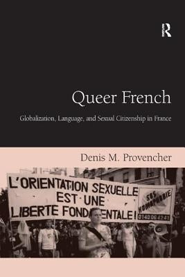 Queer French: Globalization, Language, and Sexual Citizenship in France by Provencher, Denis M.