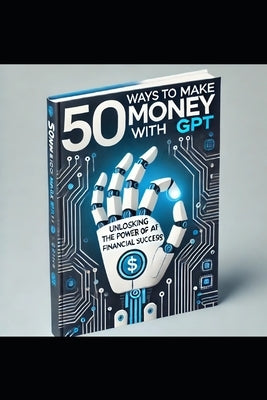 "50 Ways To Make Money With GPT" by Anwer, Kashifa