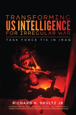 Transforming Us Intelligence for Irregular War: Task Force 714 in Iraq by Shultz, Richard H.