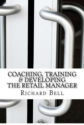Coaching, Training & Developing The Retail Manager by Bell, Richard