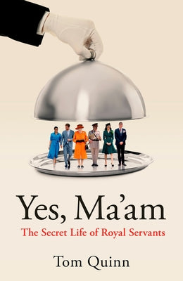 Yes, Ma'am: The Secret Life of Royal Servants by 