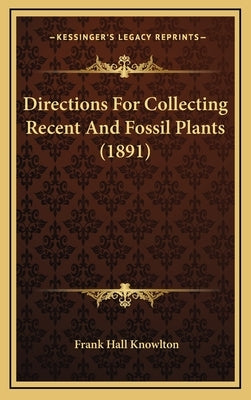 Directions For Collecting Recent And Fossil Plants (1891) by Knowlton, Frank Hall