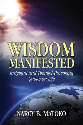 Wisdom Manifested: Insightful and Thought-Provoking Quotes on Life by Matoko, Narcy B.