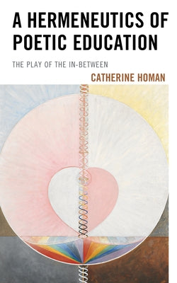 A Hermeneutics of Poetic Education: The Play of the In-Between by Homan, Catherine
