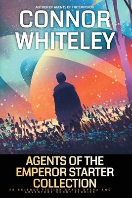 Agents Of The Emperor Starter Collection: 20 Science Fiction Space Opera And Adventure Short Stories by Whiteley, Connor
