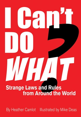 I Can't Do What?: Strange Laws and Rules from Around the World by Camlot, Heather
