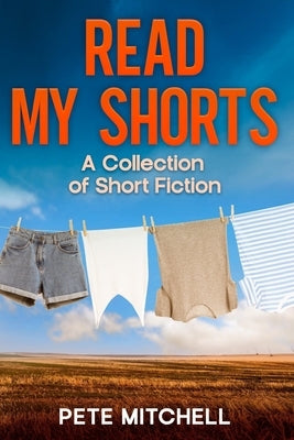 Read My Shorts: A Collection of Short Fiction by Mitchell, Pete