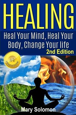 Healing: Heal Your Mind, Heal Your Body: Change Your Life by Solomon, Mary