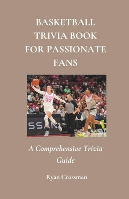 Basketball Trivia Book For Passionate Fans: A Comprehensive Trivia Guide by Crossman, Ryan