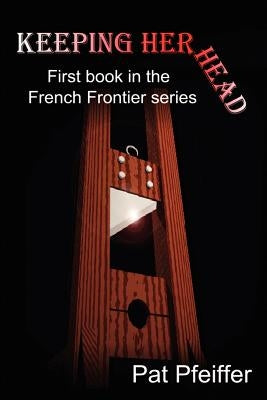 Keeping Her Head: First book in the French Frontier series by Pfeiffer, Pat