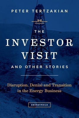 The Investor Visit and Other Stories: Disruption, Denial and Transition in the Energy Business by Tertzakian, Peter