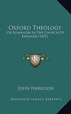 Oxford Theology: Or Romanism In The Church Of England (1875) by Harrison, John
