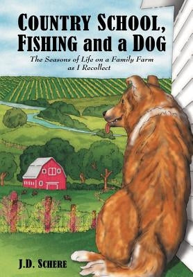 Country School, Fishing and a Dog;: The Seasons of Life on A Family Farm As I Recollect by Schere, J. D.
