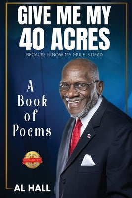 Give Me My 40 Acres Because I Know My Mule Is Dead: A Book of Poems by Hall, Al