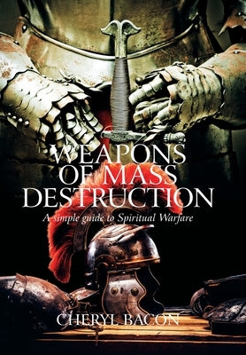 Weapons of Mass Destruction: A Simple Guide to Spiritual Warfare by Bacon, Cheryl