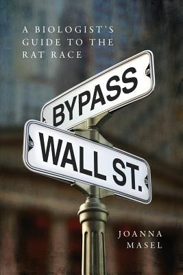 Bypass Wall Street: A Biologist's Guide to the Rat Race by Joanna, Masel