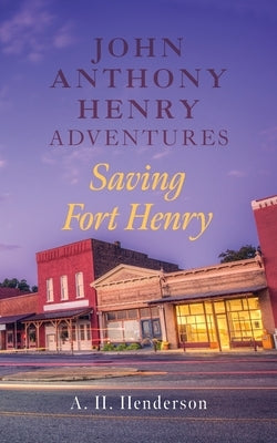John Anthony Henry Adventures: Saving Fort Henry by Henderson, A. H.