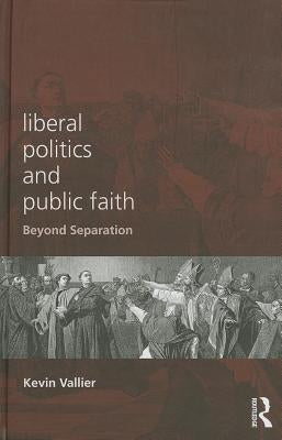 Liberal Politics and Public Faith: Beyond Separation by Vallier, Kevin