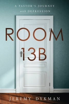 Room 13B: A Pastor's Journey with Depression by Dykman, Jeremy
