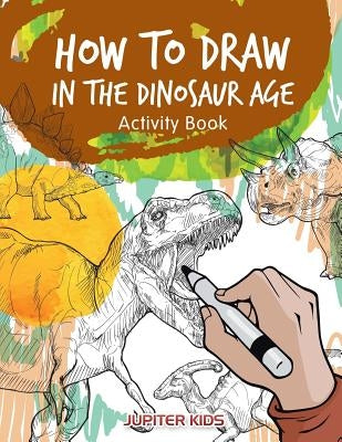 How to Draw in the Dinosaur Age Activity Book by Jupiter Kids
